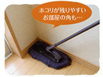ホコリが残りやすいお部屋の角も