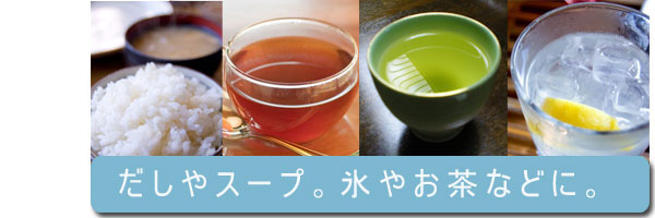 だしやスープに。氷やお茶にも。